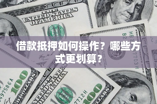 武汉借款抵押如何操作？哪些方式更划算？