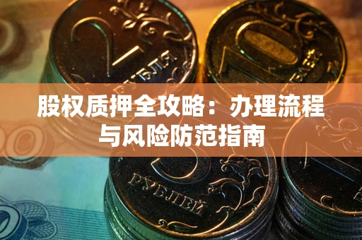 武汉股权质押全攻略：办理流程与风险防范指南