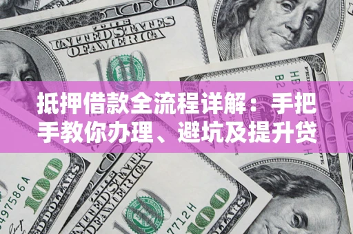 武汉抵押借款全流程详解：手把手教你办理、避坑及提升贷款额度