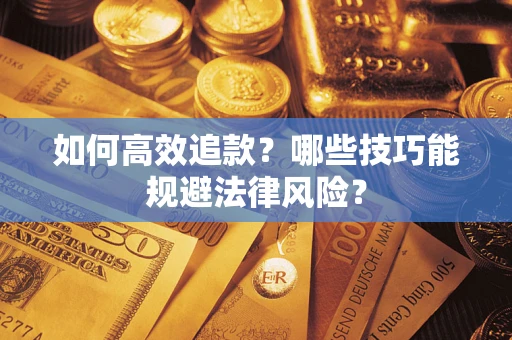 武汉如何高效追款？哪些技巧能规避法律风险？