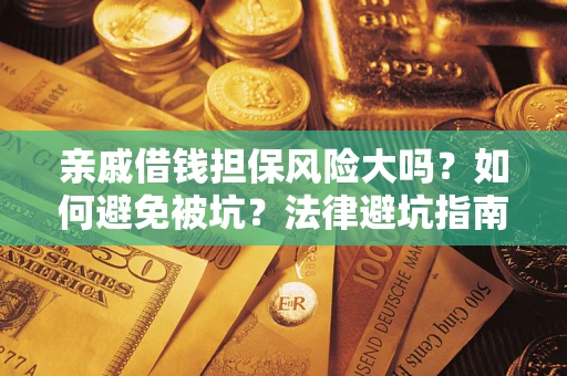 武汉亲戚借钱担保风险大吗？如何避免被坑？法律避坑指南