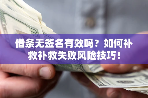 武汉借条无签名有效吗？如何补救补救失败风险技巧！