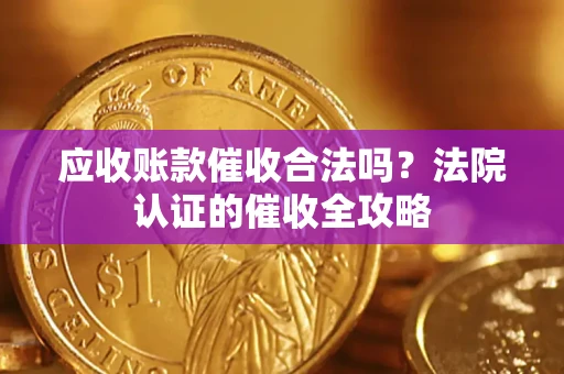 武汉应收账款催收合法吗？法院认证的催收全攻略