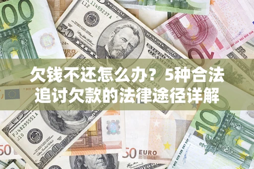 武汉欠钱不还怎么办？5种合法追讨欠款的法律途径详解