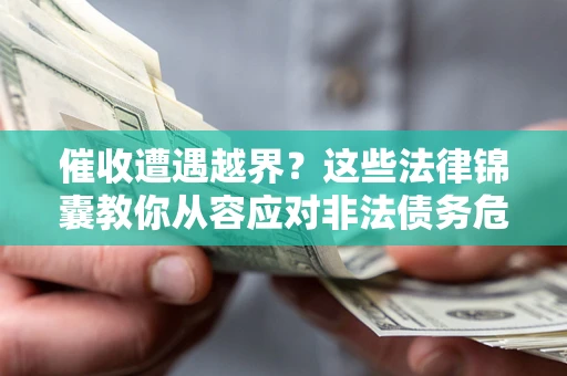 武汉催收遭遇越界？这些法律锦囊教你从容应对非法债务危机