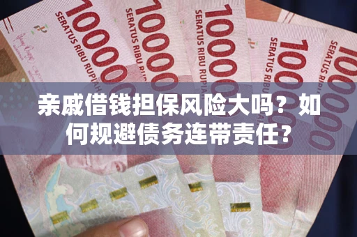 武汉亲戚借钱担保风险大吗？如何规避债务连带责任？