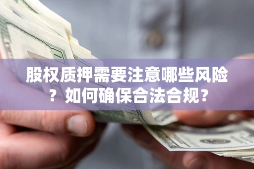 武汉股权质押需要注意哪些风险？如何确保合法合规？