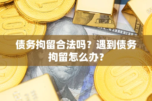 武汉债务拘留合法吗？遇到债务拘留怎么办？