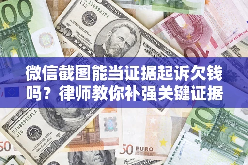 武汉微信截图能当证据起诉欠钱吗？律师教你补强关键证据