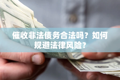 武汉催收非法债务合法吗？如何规避法律风险？