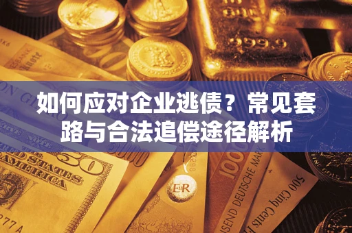 武汉如何应对企业逃债？常见套路与合法追偿途径解析