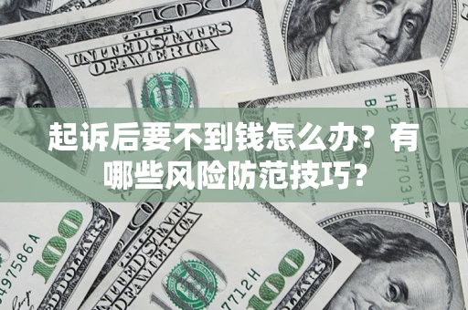 武汉起诉后要不到钱怎么办?有哪些风险防范技巧? 武汉起诉后要不到钱怎么办?有哪些风险防范技巧?