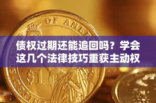 武汉债权过期还能追回吗？学会这几个法律技巧重获主动权