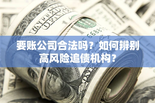 武汉要账公司合法吗？如何辨别高风险追债机构？