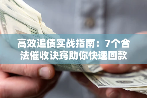 武汉高效追债实战指南：7个合法催收诀窍助你快速回款