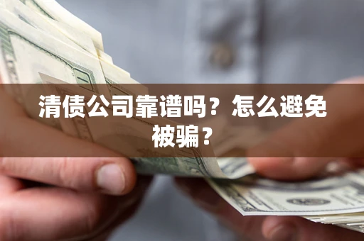 武汉清债公司靠谱吗？怎么避免被骗？
