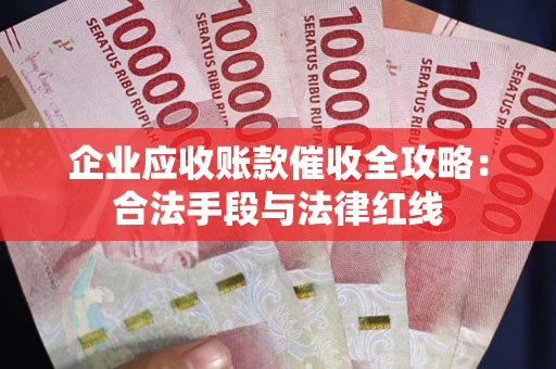 武汉企业应收账款催收全攻略：合法手段与法律红线