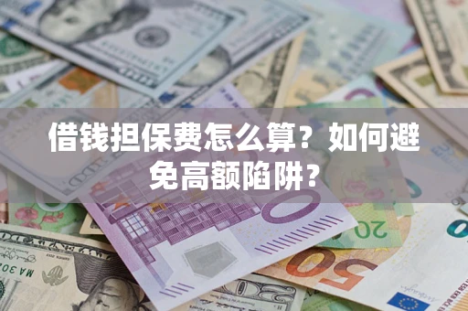武汉借钱担保费怎么算？如何避免高额陷阱？