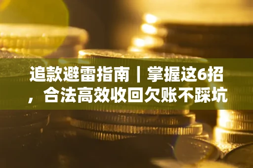 武汉追款避雷指南｜掌握这6招，合法高效收回欠账不踩坑
