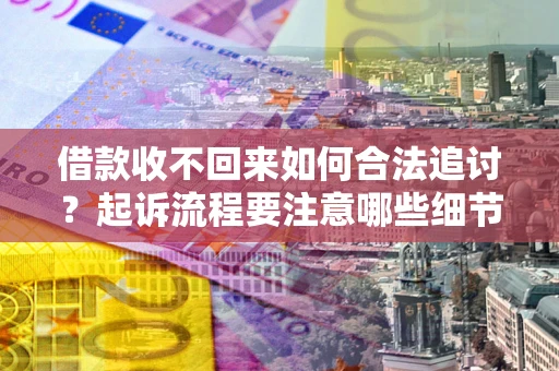 武汉借款收不回来如何合法追讨？起诉流程要注意哪些细节？