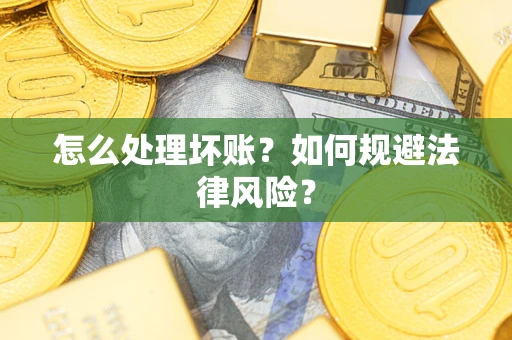 武汉怎么处理坏账？如何规避法律风险？