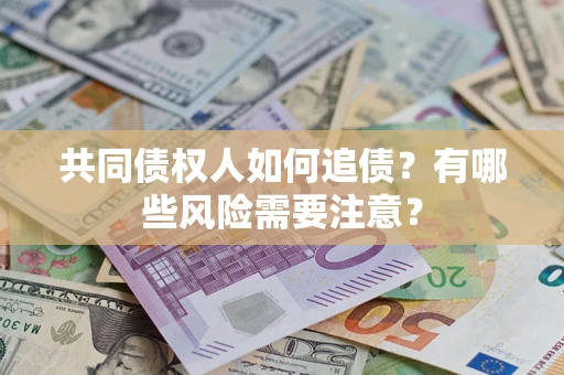 武汉共同债权人如何追债？有哪些风险需要注意？