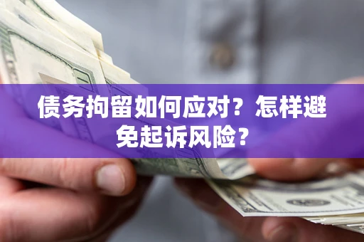 武汉债务拘留如何应对？怎样避免起诉风险？
