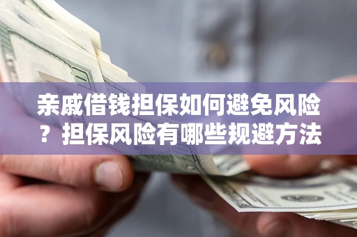 武汉亲戚借钱担保如何避免风险？担保风险有哪些规避方法？