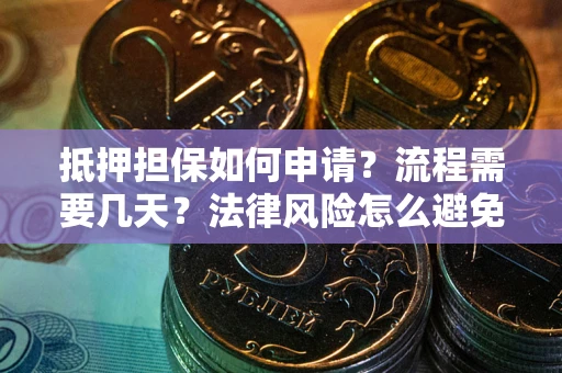 武汉抵押担保如何申请？流程需要几天？法律风险怎么避免？避坑指南