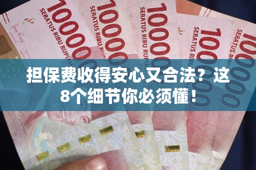 武汉担保费收得安心又合法？这8个细节你必须懂！