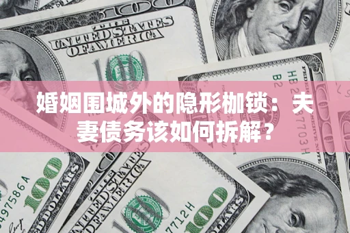 武汉婚姻围城外的隐形枷锁：夫妻债务该如何拆解？