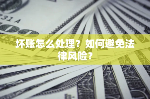 武汉坏账怎么处理？如何避免法律风险？
