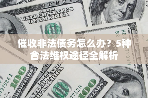 武汉催收非法债务怎么办？5种合法维权途径全解析