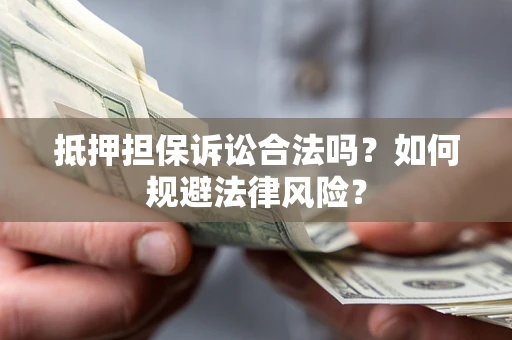 武汉抵押担保诉讼合法吗？如何规避法律风险？