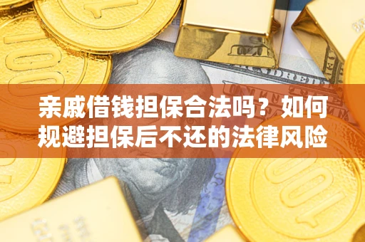武汉亲戚借钱担保合法吗？如何规避担保后不还的法律风险？