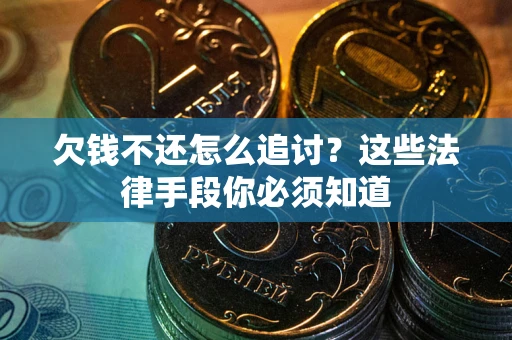 武汉欠钱不还怎么追讨？这些法律手段你必须知道