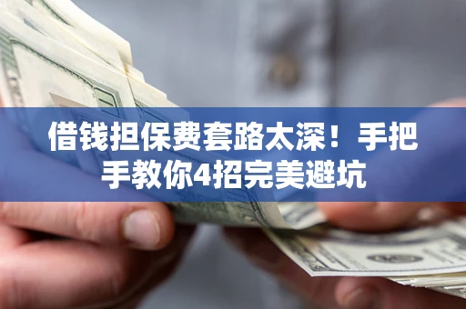 武汉借钱担保费套路太深！手把手教你4招完美避坑