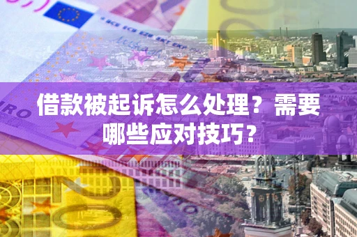 武汉借款被起诉怎么处理？需要哪些应对技巧？