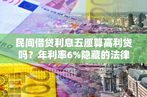 武汉民间借贷利息五厘算高利贷吗？年利率6%隐藏的法律风险全解析