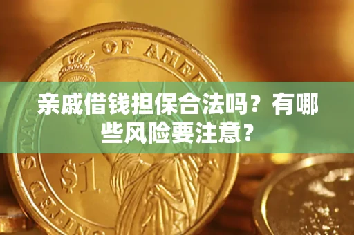 武汉亲戚借钱担保合法吗？有哪些风险要注意？