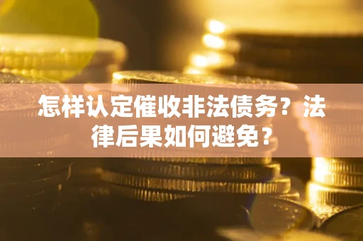 武汉怎样认定催收非法债务？法律后果如何避免？