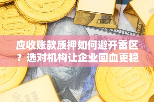 武汉应收账款质押如何避开雷区？选对机构让企业回血更稳