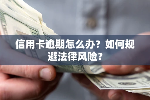武汉信用卡逾期怎么办？如何规避法律风险？