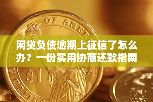 武汉网贷负债逾期上征信了怎么办？一份实用协商还款指南请收好