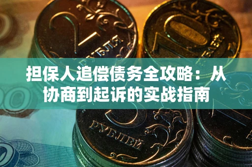 武汉担保人追偿债务全攻略:从协商到起诉的实战指南 武汉担保人追偿债务全攻略:从协商到起诉的实战指南