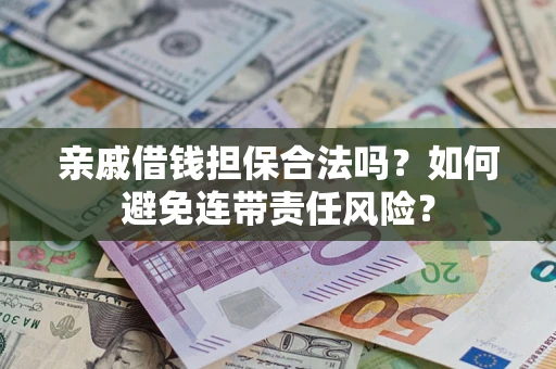 武汉亲戚借钱担保合法吗？如何避免连带责任风险？