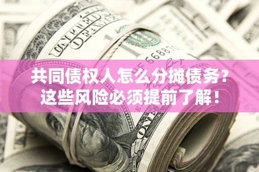 武汉共同债权人怎么分摊债务？这些风险必须提前了解！
