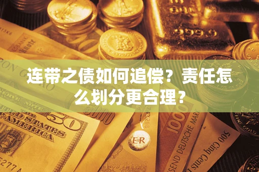 武汉连带之债如何追偿？责任怎么划分更合理？