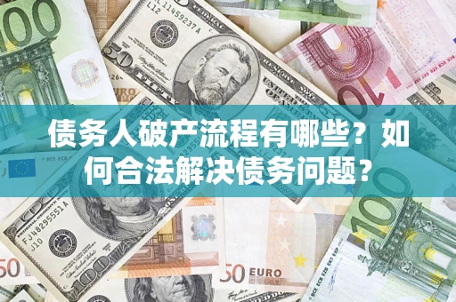 武汉债务人破产流程有哪些？如何合法解决债务问题？