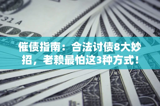 武汉催债指南：合法讨债8大妙招，老赖最怕这3种方式！